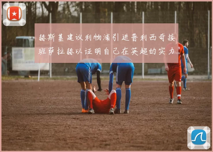 赫斯基建议利物浦引进普利西奇接班萨拉赫以证明自己在英超的实力