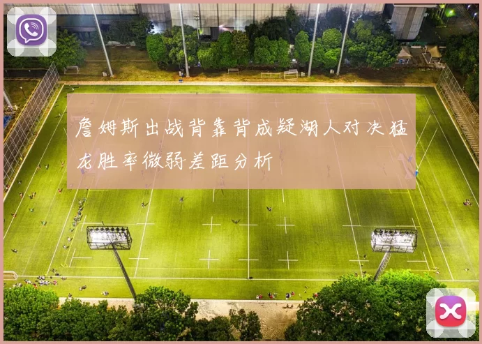 詹姆斯出战背靠背成疑湖人对决猛龙胜率微弱差距分析