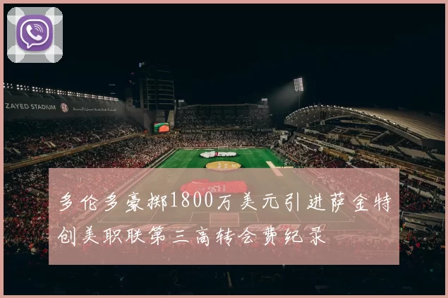 多伦多豪掷1800万美元引进萨金特创美职联第三高转会费纪录