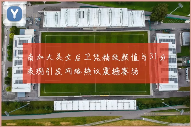 南加大美女后卫凭精致颜值与31分表现引发网络热议震撼赛场