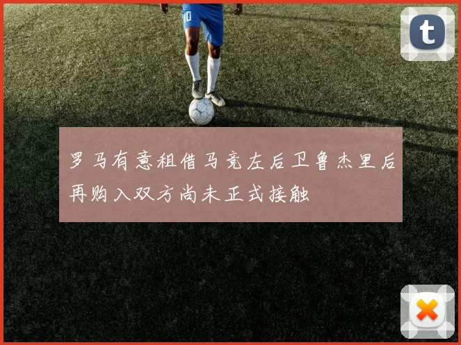 罗马有意租借马竞左后卫鲁杰里后再购入双方尚未正式接触